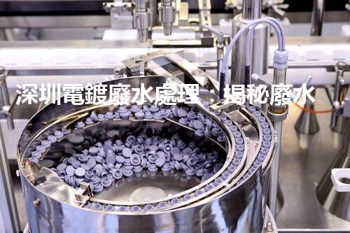 深圳電鍍廢水處理：揭秘廢水管理的新技術(shù)與新趨勢！